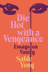 Die Hot With A Vengeance : Essays On Vanity - Sable Yong