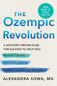 The Ozempic Revolution : A Practical Guide to Navigating the GLP-1 Drugs That Can Help You Reverse Obesity, End Yo-Yo Dieting, and Protect Yourself from Disease - Alexandra Sowa