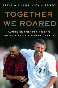 Together We Roared : Alongside Tiger for His Epic Twelve-Year, Thirteen-Majors Run - Steve Williams