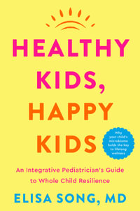 Healthy Kids, Happy Kids: an Integrative Pediatrician's Guide to Whole Child Resilience : an Integrative Pediatrician's Guide to Whole Child Resilience - Elisa Song