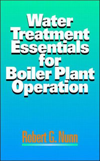 Water Treatment Essentials for Boiler Plant Operation : Mechanical Engineering - Robert G. Nunn