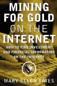 Mining for Gold on the Internet : How to Find Investment and Financial Information on the Internet - Mary Ellen Bates