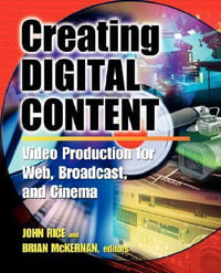 Creating Digital Content : A Video Production Guide for Web, Broadcast and Cinema - John Rice