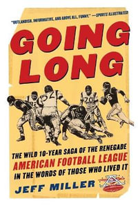 Going Long : The Wild Ten Year Saga of the Renegade American Football League in the Words of Those Who Lived It - Jeff Miller