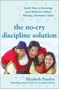 The No-Cry Discipline Solution : Gentle Ways to Encourage Good Behavior Without Whining, Tantrums & Tears - Elizabeth Pantley