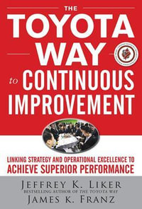 The Toyota Way to Continuous Improvement : Linking Strategy and Operational Excellence to Achieve Superior Performance - Jeffrey K. Liker