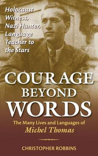 Courage Beyond Words : Holocaust Witness, Nazi Hunter, Language Teacher to the Stars: The Many Lives and Languages of Miche - Christopher Robbins