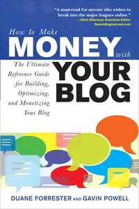 How to Make Money with Your Blog : The Ultimate Reference Guide for Building, Optimizing, and Monetizing Your Blog - Duane Forrester