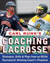 Carl Runk's Coaching Lacrosse : Strategies, Drills, & Plays from an NCAA Tournament Winning Coach's Playbook - Carl Runk