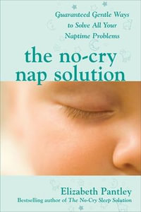 The No-Cry Nap Solution : Guaranteed, Gentle Ways to Solve All Your Naptime Problems - Elizabeth Pantley