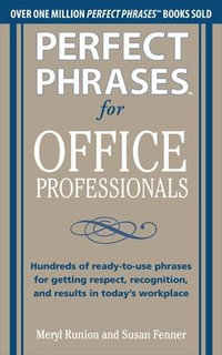 Perfect Phrases for Office Professionals : Hundreds of ready-to-use phrases for getting respect, recognition, and results in todayâs workplace - Meryl Runion