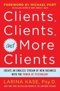 Clients, Clients, and More Clients : Create an Endless Stream of New Business with the Power of Psychology - Larina Kase