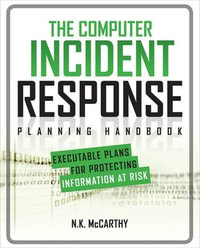 The Computer Incident Response Planning Handbook : Executable Plans for Protecting Information at Risk - N.K. McCarthy