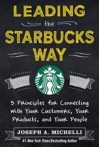 Leading the Starbucks Way : 5 Principles for Connecting with Your Customers, Your Products and Your People - Joseph Michelli