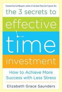 The 3 Secrets to Effective Time Investment : Achieve More Success with Less Stress - Elizabeth Grace Saunders