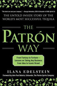 The Patron Way : From Fantasy to Fortune Lessons on Taking Any Business From Idea to Iconic Brand : The Untold Inside Story of the World's Most Successful Tequila - Ilana Edelstein