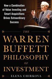 The Warren Buffett Philosophy of Investment : How a Combination of Value Investing and Smart Acquisitions Drives Extraordinary Success - Elena Chirkova