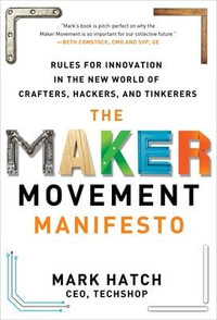 The Maker Movement Manifesto : Rules for Innovation in the New World of Crafters, Hackers, and Tinkerers - Mark Hatch