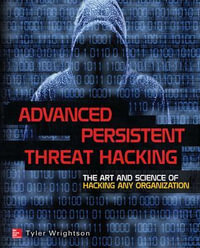 Advanced Persistent Threat Hacking : The Art and Science of Hacking Any Organization - Tyler Wrightson