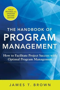 The Handbook of Program Management : How to Facilitate Project Success with Optimal Program Management, Second Edition - James T Brown