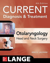 CURRENT Diagnosis & Treatment Otolaryngology--Head and Neck Surgery, Fourth Edition : Current Diagnosis and Treatment in Otolaryngology - Anil Lalwani