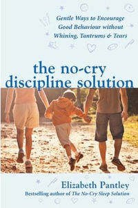 The No-Cry Discipline Solution. Gentle Ways to Encourage Good Behaviour without Whining, Tantrums and Tears (UK Ed) : UK Professional General Reference General Reference - Elizabeth Pantley