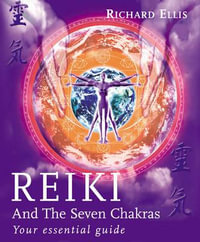 Reiki And The Seven Chakras : Your Essential Guide to the First Level - Richard Ellis