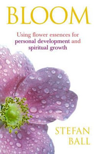 Bloom : Using flower essences for personal development and spiritual growth - Stefan Ball