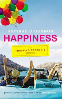 Happiness : The Thinking Person's Guide - Richard O'Connor