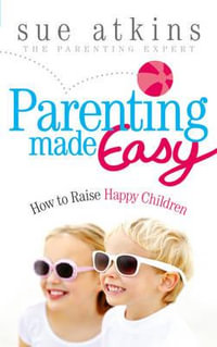 Parenting Made Easy : How to Raise Happy Children - Sue Atkins