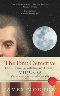 The First Detective : The Life and Revolutionary Times of Vidocq - James Morton