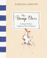 The Bump Class : An Expert Guide to Pregnancy, Birth and Beyond - Chiara Hunt