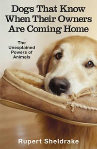 Dogs That Know When Their Owners Are Coming Home : The Unexplained Powers of Animals - Rupert Sheldrake