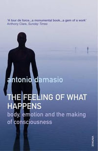 The Feeling of What Happens : Body, Emotion and the Making of Consciousness - Antonio Damasio