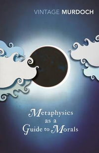 Metaphysics As a Guide to Morals : Philosophical Reflections : Vintage Classics - Iris Murdoch