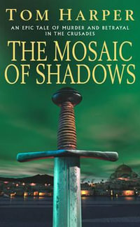 The Mosaic Of Shadows : (The Crusade Trilogy: I): a thrilling epic of murder, betrayal, bloodshed and intrigue in the age of the Crusades - Tom Harper