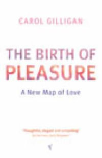 The Birth Of Pleasure : A New Map of Love - Carol Gilligan