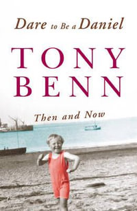 Dare To Be A Daniel : Then and Now - Tony Benn