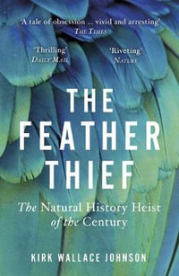 The Feather Thief : Beauty, Obsession, and the Natural History Heist of the Century - Kirk Wallace Johnson