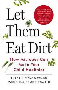 Let Them Eat Dirt : How Microbes Can Make Your Child Healthier - B Finlay