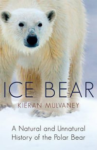 Ice Bear : A Natural and Unnatural History of the Polar Bear - Kieran Mulvaney