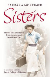 Sisters : Heroic true-life stories from the nurses of World War Two - Barbara Mortimer