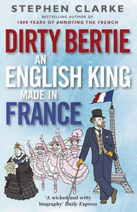 Dirty Bertie : An English King Made in France - Stephen Clarke