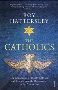 The Catholics : The Church and its People in Britain and Ireland, from the Reformation to the Present Day - Roy Hattersley