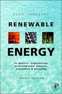 Renewable Energy, 4th Edition : Physics, Engineering, Environmental Impacts, Economics & Planning, Fourth Edition - Bent Sorensen