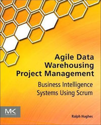 Agile Data Warehousing Project Management : Business Intelligence Systems Using Scrum - Ralph Hughes