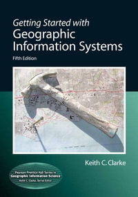 Getting Started with Geographic Information Systems : Pearson Prentice Hall Series in Geographic Information Science - Keith Clarke