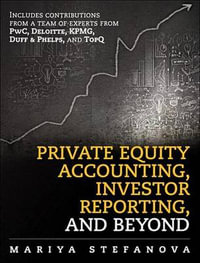 Private Equity Accounting, Investor Reporting, and Beyond : Advanced Guide for Private Equity Managers, Institutional Investors, Investment Professionals, and Students - Mariya Stefanova