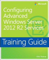 Training Guide Configuring Advanced Windows Server 2012 R2 Services (MCSA) : MCSA 70-412 - Orin Thomas