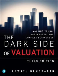 Dark Side of Valuation, The : Valuing Young, Distressed, and Complex Businesses - Aswath Damodaran